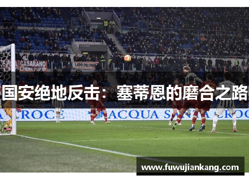 国安绝地反击：塞蒂恩的磨合之路