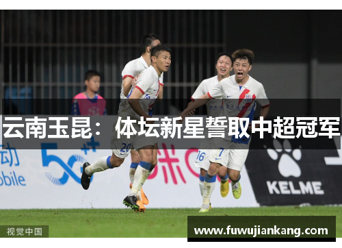 云南玉昆：体坛新星誓取中超冠军