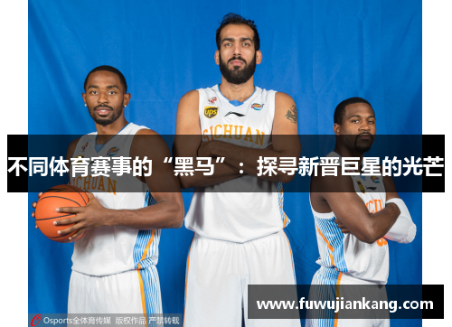 不同体育赛事的“黑马”：探寻新晋巨星的光芒