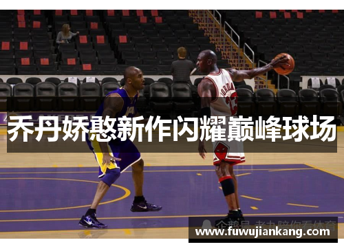 乔丹娇憨新作闪耀巅峰球场