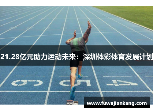 21.28亿元助力运动未来：深圳体彩体育发展计划