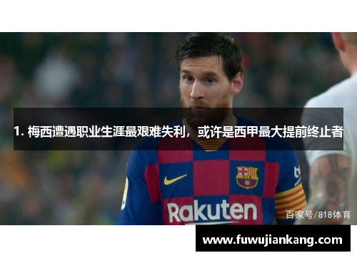 1. 梅西遭遇职业生涯最艰难失利，或许是西甲最大提前终止者