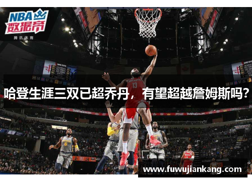 哈登生涯三双已超乔丹，有望超越詹姆斯吗？