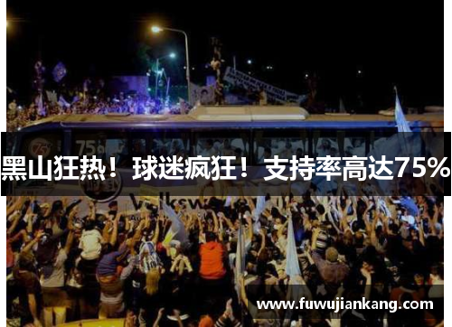 黑山狂热！球迷疯狂！支持率高达75%