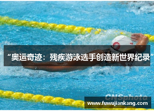 “奥运奇迹：残疾游泳选手创造新世界纪录”