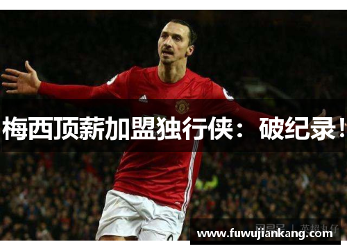 梅西顶薪加盟独行侠：破纪录！