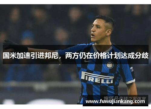 国米加速引进邦尼，两方仍在价格计划达成分歧
