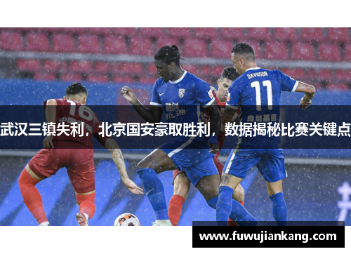 武汉三镇失利，北京国安豪取胜利，数据揭秘比赛关键点